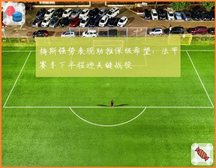 梅斯强势表现助推保级希望，法甲赛季下半程迎关键战役