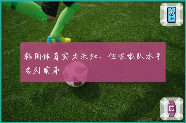 韩国体育实力未知，但啦啦队水平名列前茅