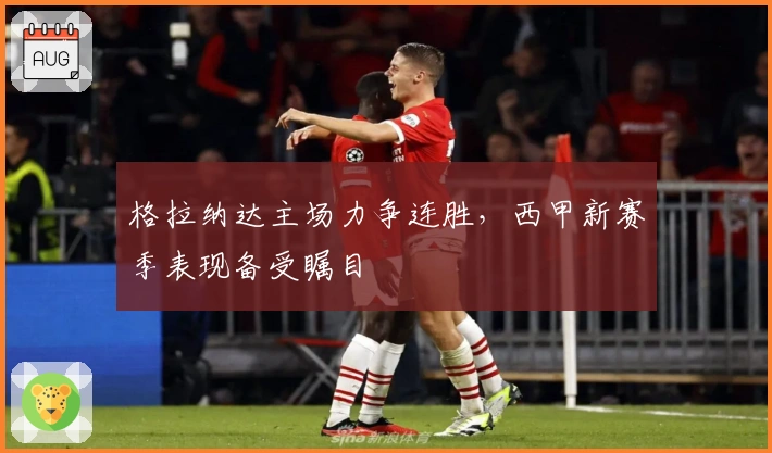 格拉纳达主场力争连胜，西甲新赛季表现备受瞩目