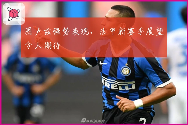 图卢兹强势表现，法甲新赛季展望令人期待