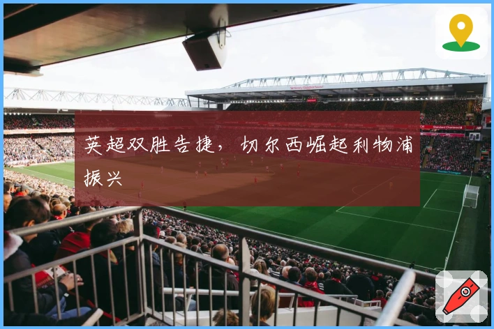 英超双胜告捷，切尔西崛起利物浦振兴