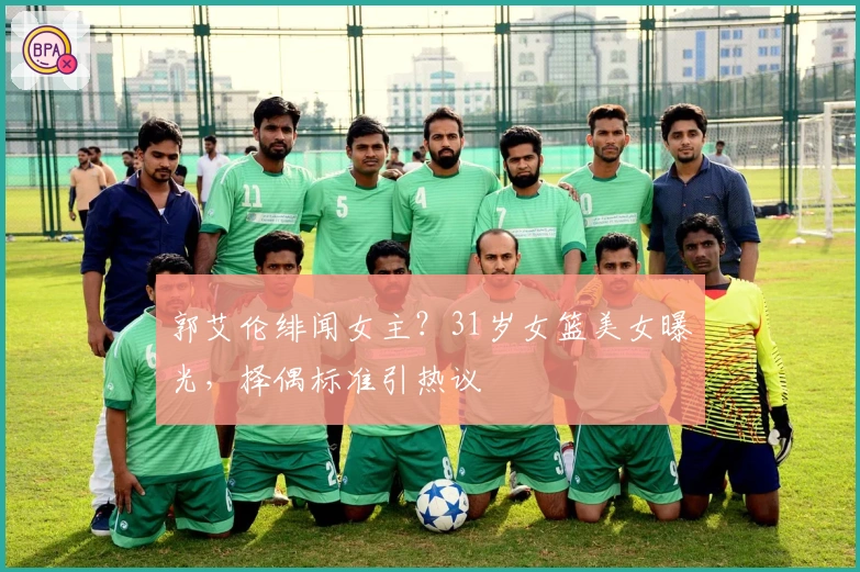 郭艾伦绯闻女主？31岁女篮美女曝光，择偶标准引热议