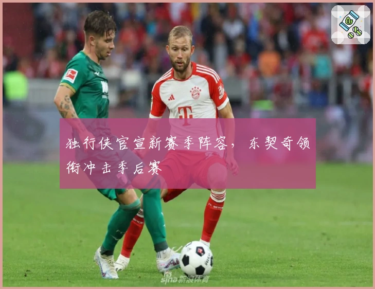 独行侠官宣新赛季阵容，东契奇领衔冲击季后赛