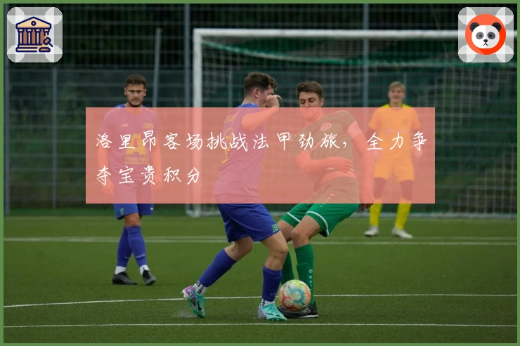 洛里昂客场挑战法甲劲旅，全力争夺宝贵积分