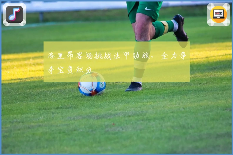 洛里昂客场挑战法甲劲旅，全力争夺宝贵积分